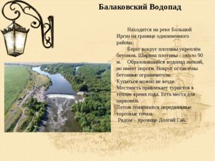 Балаковский Водопад 	Находится на реке Большой Иргиз на границе одноименного