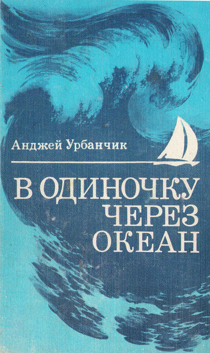 Урбаньчик Анджей. В одиночку через океан. Сто лет одиночного мореплавания